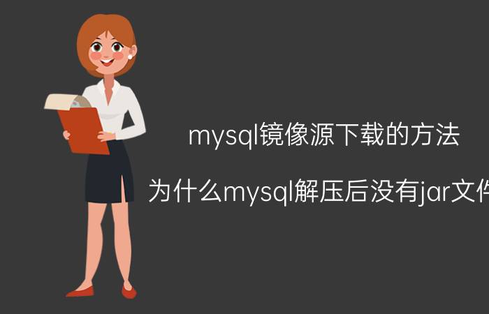 mysql镜像源下载的方法 为什么mysql解压后没有jar文件？